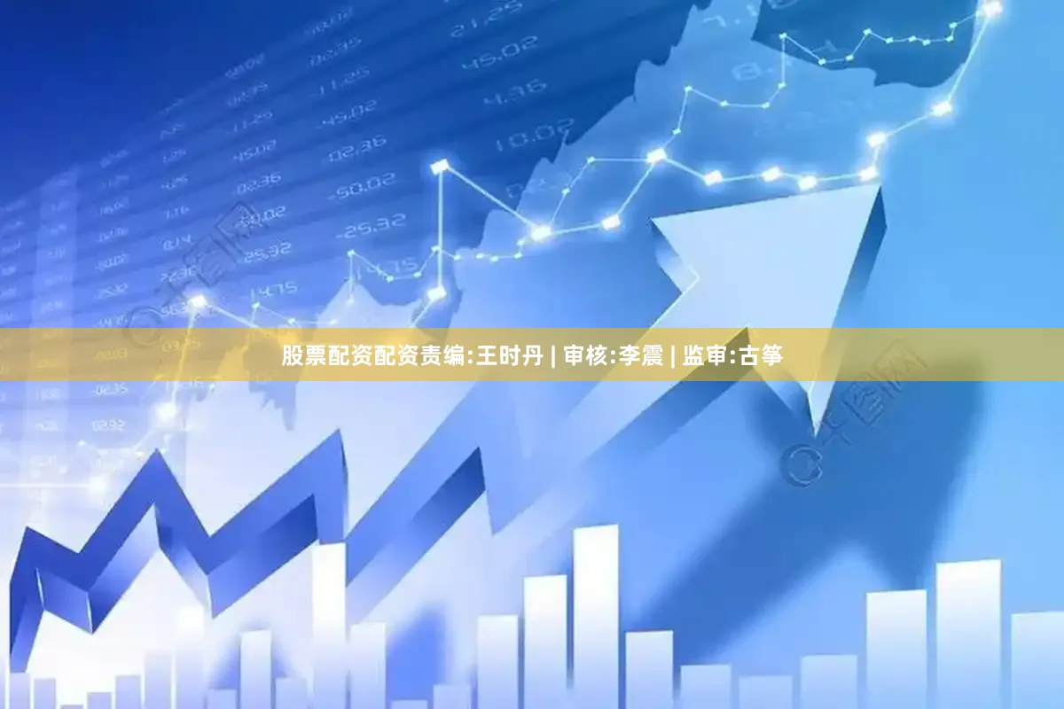 股票配资配资责编:王时丹 | 审核:李震 | 监审:古筝