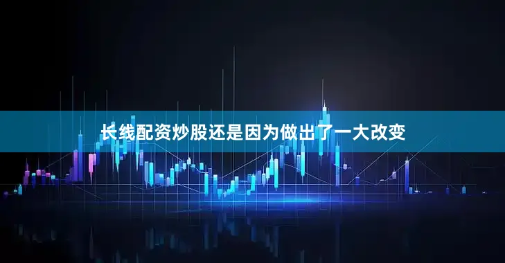 长线配资炒股还是因为做出了一大改变