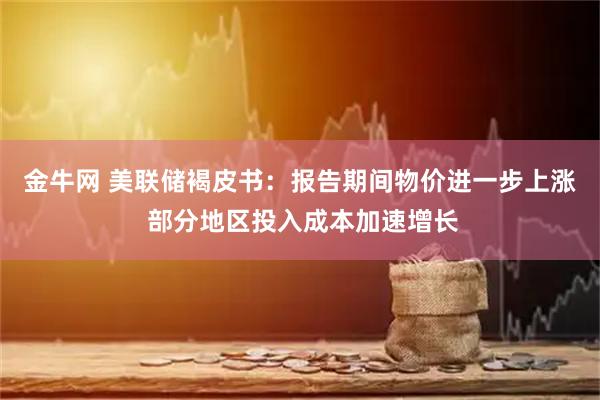 金牛网 美联储褐皮书：报告期间物价进一步上涨 部分地区投入成本加速增长
