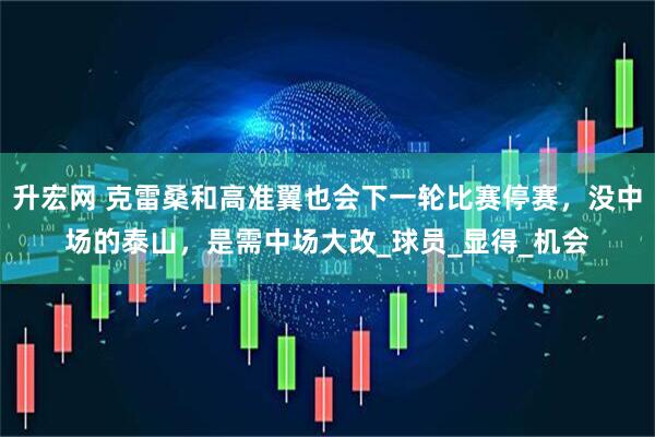 升宏网 克雷桑和高准翼也会下一轮比赛停赛,没中场的泰山,是需中场大改_球员_显得_机会