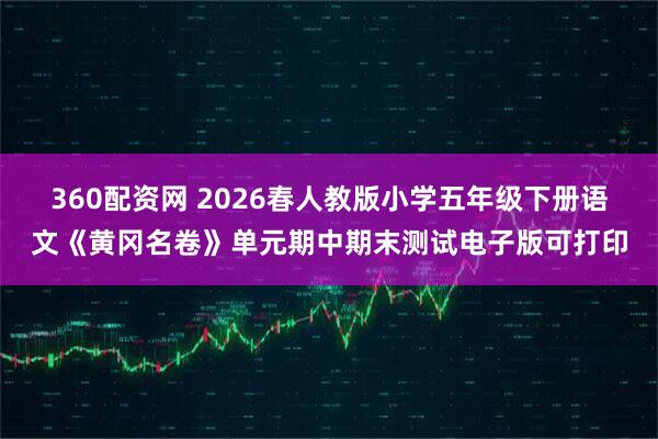 360配资网 2026春人教版小学五年级下册语文《黄冈名卷》单元期中期末测试电子版可打印