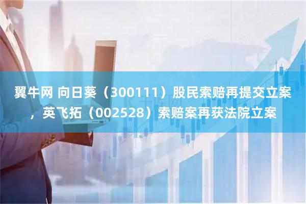翼牛网 向日葵（300111）股民索赔再提交立案，英飞拓（002528）索赔案再获法院立案