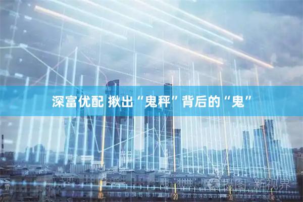 深富优配 揪出“鬼秤”背后的“鬼”